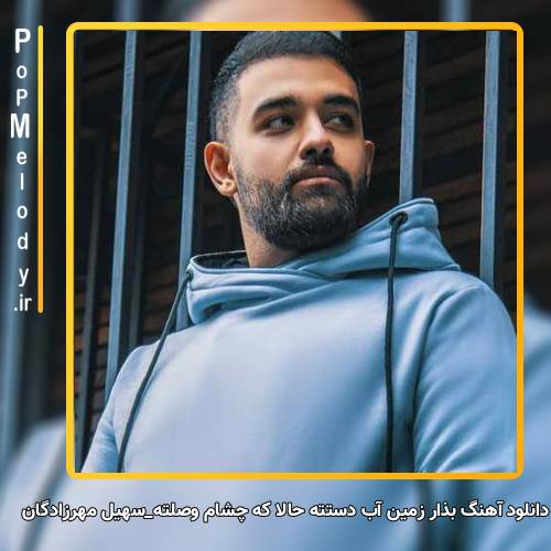 دانلود آهنگ سهیل مهرزادگان بذار زمین آب دستته حالا که چشام وصلته